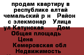 продам квартиру в республике алтай чемальский р-н › Район ­ с.элекмонар › Улица ­ ул Катунская, 2 › Дом ­ 2 › Общая площадь ­ 40 › Цена ­ 3 000 000 - Кемеровская обл. Недвижимость » Квартиры продажа   . Кемеровская обл.